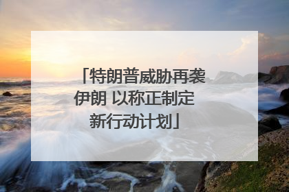 特朗普威胁再袭伊朗 以称正制定新行动计划